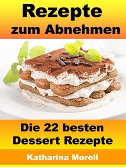 Rezepte zum Abnehmen - Die 22 besten Dessert Rezepte, Katharina Morell - Ebook - 9783955774080