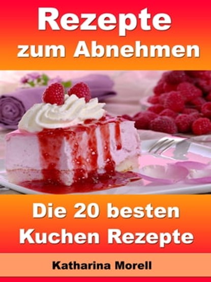 Rezepte zum Abnehmen - Die 20 besten Kuchen Rezepte, Katharina Morell - Ebook - 9783955774110