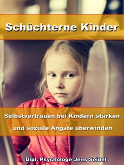 Schüchterne Kinder – Selbstvertrauen bei Kindern stärken und soziale Ängste überwinden, Dipl. Psychologe Jens Seidel - Ebook - 9783955774141