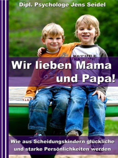 Wir lieben Papa und Mama! - Wie aus Scheidungskindern glückliche und starke Persönlichkeiten werden, Dipl. Psychologe Jens Seidel - Ebook - 9783955774301
