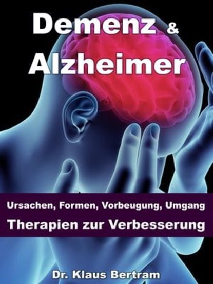 Demenz & Alzheimer – Ursachen, Formen, Vorbeugung, Umgang, Therapien zur Verbesserung, Dr. Klaus Bertram - Ebook - 9783955774325
