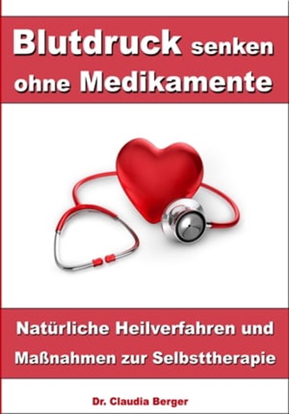Blutdruck senken ohne Medikamente – Natürliche Heilverfahren und Maßnahmen zur Selbsttherapie, Dr. Claudia Berger - Ebook - 9783955775094