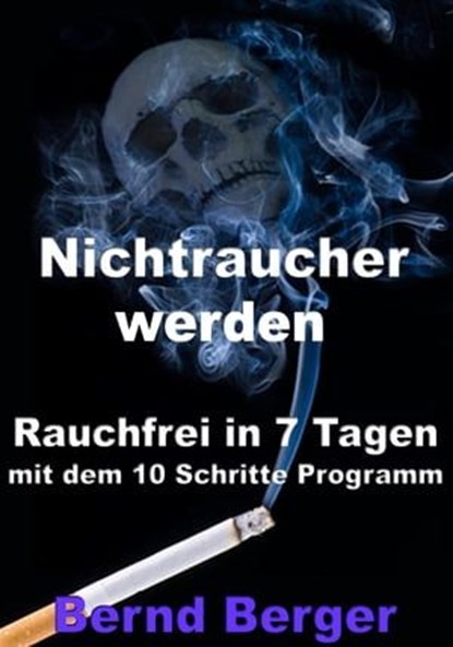 Nichtraucher werden - Rauchfrei in 7 Tagen mit dem 10 Schritte Programm, Bernd Berger - Ebook - 9783955775124