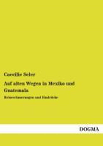 Auf alten Wegen in Mexiko und Guatemala, Caecilie Seler - Paperback - 9783955803568