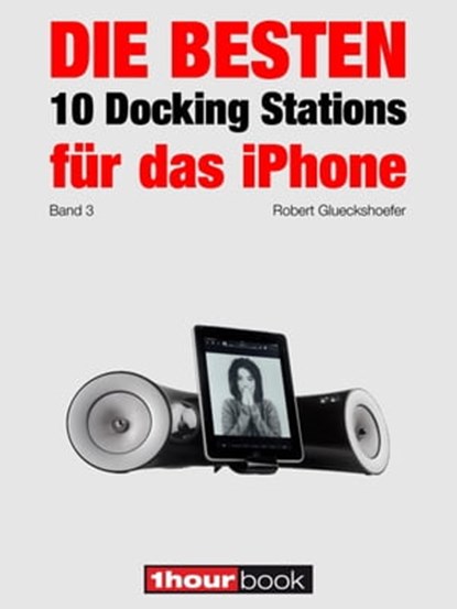 Die besten 10 Docking Stations für das iPhone (Band 3), Robert Glueckshoefer - Ebook - 9783956030109