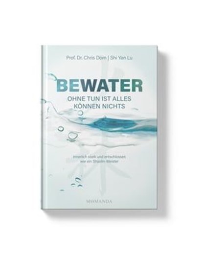 BEWATER – Ohne Tun ist alles Können nichts, Prof. Dr. Chris Dorn ; Shaolin-Meister Shi Yan Lu - Ebook - 9783956280603