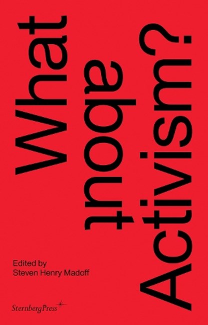 What about Activism?, Steven Henry Madoff ; Carolyn Christov–bakarg ; Joshua Decter ; Mick Wilson - Paperback - 9783956794728