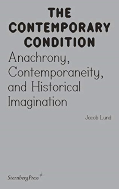 Contemporary Condition - Anachrony, Contemporaneity And Historical Imagination, Jacob Lund - Paperback - 9783956794872
