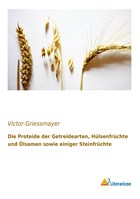 Die Proteide der Getreidearten, Hülsenfrüchte und Ölsamen sowie einiger Steinfrüchte | Victor Griessmayer | 