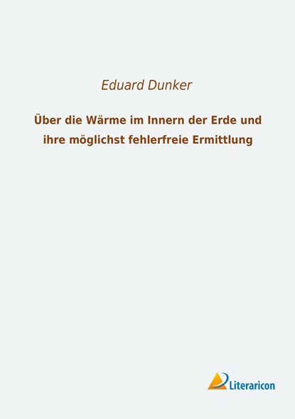 Über die Wärme im Innern der Erde und ihre möglichst fehlerfreie Ermittlung, Eduard Dunker - Paperback - 9783956974045