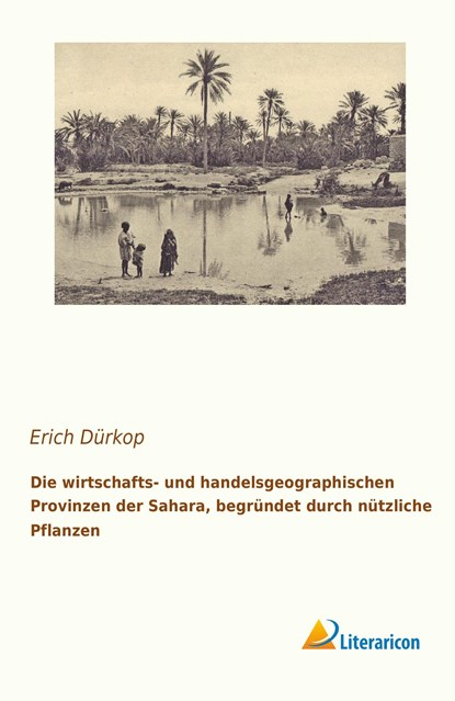 Die wirtschafts- und handelsgeographischen Provinzen der Sahara, begründet durch nützliche Pflanzen, Erich Dürkop - Paperback - 9783956977480