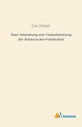 Über Entstehung und Fortentwicklung der Rübenzucker-Fabrikation | Carl Stölzel | 