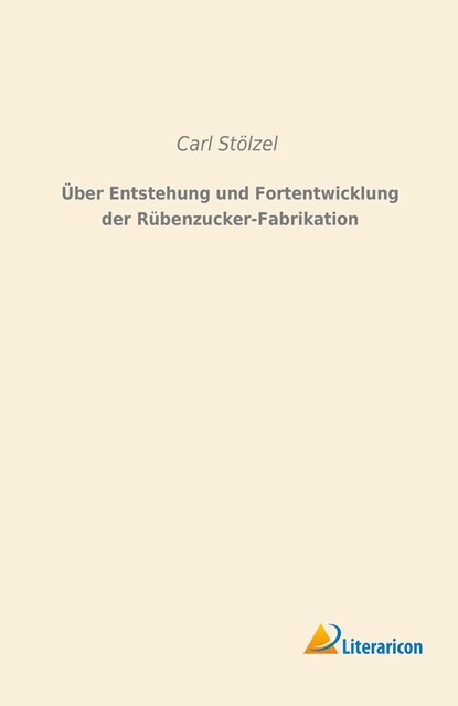 Über Entstehung und Fortentwicklung der Rübenzucker-Fabrikation, Carl Stölzel - Paperback - 9783956977640