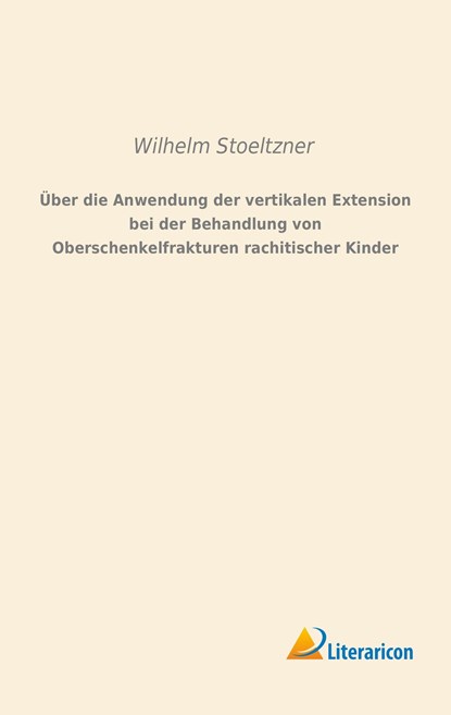 Über die Anwendung der vertikalen Extension bei der Behandlung von Oberschenkelfrakturen rachitischer Kinder, Wilhelm Stoeltzner - Paperback - 9783956978012