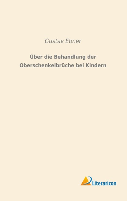 Über die Behandlung der Oberschenkelbrüche bei Kindern, Gustav Ebner - Paperback - 9783956978548