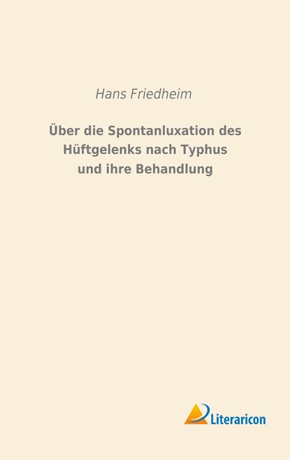 Über die Spontanluxation des Hüftgelenks nach Typhus und ihre Behandlung, Hans Friedheim - Paperback - 9783956978555