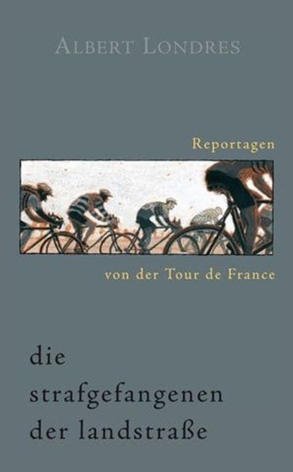 Die Strafgefangenen der Landstraße. Reportagen von der Tour de France., Albert Londres - Ebook - 9783957260161