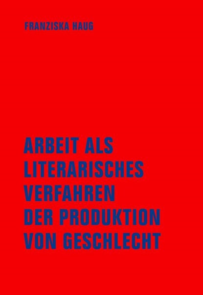 Arbeit als literarisches Verfahren der Produktion von Geschlecht, Franziska Haug - Paperback - 9783957326348