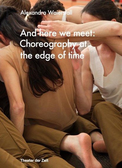 And here we meet: Choreography at the Edge of Time, Judith Jaeger ; Matthias Quabbe - Gebonden - 9783957495709