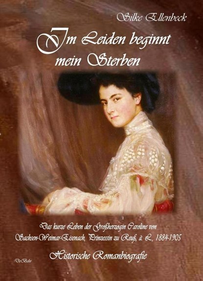 Im Leiden beginnt mein Sterben - Das kurze Leben der Großherzogin Caroline von Sachsen-Weimar-Eisenach, Prinzessin zu Reuß, ä. L., 1884-1905, Silke Ellenbeck - Paperback - 9783957534378