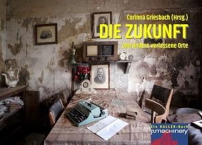 DIE ZUKUNFT und andere verlassene Orte, Dieter Steinhäuser ; Ralph Bruse ; Bodo Rudolf ; Nele Sickel ; Oliver Bruskolini ; Sarah Hanuschik ; Oliver Henzler ; Nicola Bittscheidt ; Jens-Philipp Gründler ; Susanne Hartmann ; Markus Böhme ; Arno Endler ; Oliver Miller ; Peter Kiefer ; Esther Schmid - Ebook - 9783957658890