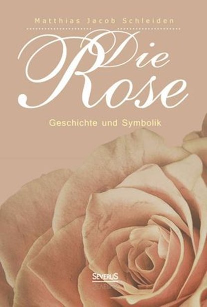 Die Rose, Matthias Jacob Schleiden - Ebook - 9783958019751