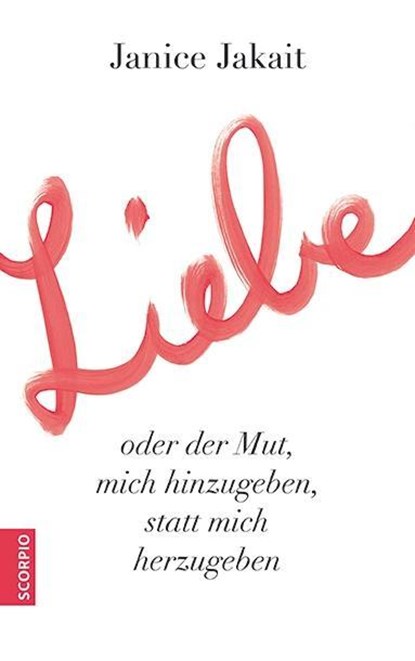 Liebe oder der Mut, mich hinzugeben, statt mich herzugeben, Janice Jakait - Paperback - 9783958031302