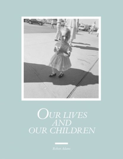 Robert Adams: Our lives and our children, Robert Adams - Gebonden Gebonden - 9783958290976