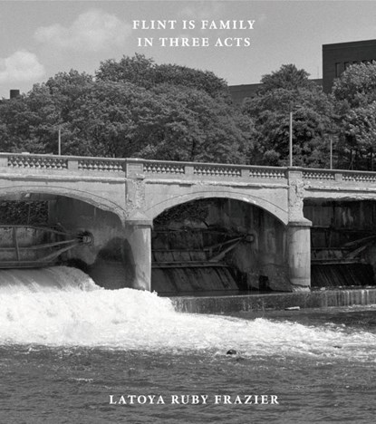 Latoya Ruby Frazier: Flint is Family in Three Acts, LATOYA RUBY FRAZIER ; LEIGH RAIFORD ; PETER W. KUNHARDT,  Jr. ; Duncan Whyte - Gebonden - 9783958297531