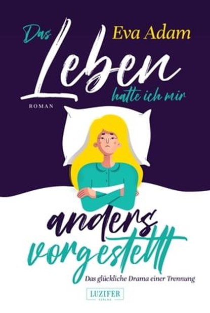 DAS LEBEN HATTE ICH MIR ANDERS VORGESTELLT - Das glückliche Drama einer Trennung, Eva Adam - Ebook - 9783958357532