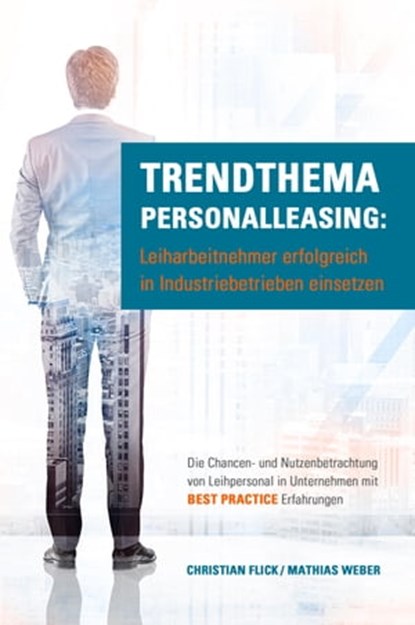 Trendthema Personalleasing: Leiharbeitnehmer erfolgreich in Industriebetrieben einsetzen, Christian Flick ; Mathias Weber - Ebook - 9783958497078
