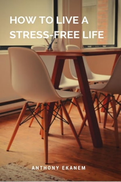 How to Live a Stress-Free Life, Anthony Ekanem - Ebook - 9783958499317