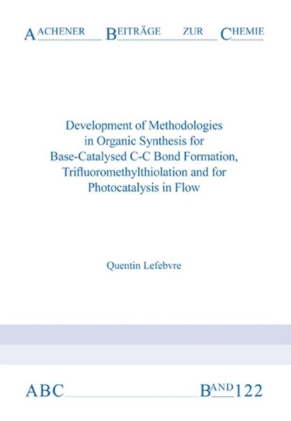 Development of Methodologies in Organic Synthesis for Base-Catalysed C-C Bond Formation, Trifluoromethylthiolation and for Photocatalysis in Flow, Dr Quentin Lefebvre - Paperback - 9783958860681