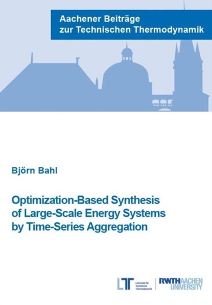 Optimization-Based Synthesis of Large-Scale Energy Systems by Time-Series Aggregation, BAHL,  Dr Bjorn, Ph.D. - Paperback - 9783958862401