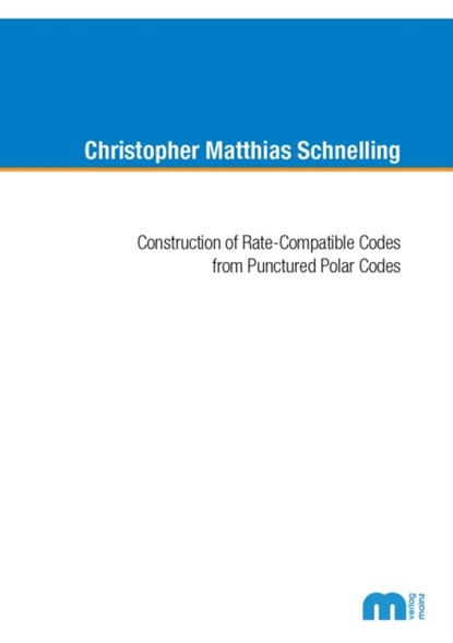 Construction of Rate-Compatible Codes from Punctured Polar Codes, SCHNELLING,  Dr Christopher Matthisa, Ph.D. - Paperback - 9783958863415