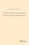 Grundriss der theoretischen Astronomie und der Geschichte der Planetentheorien | Johannes Frischauf | 