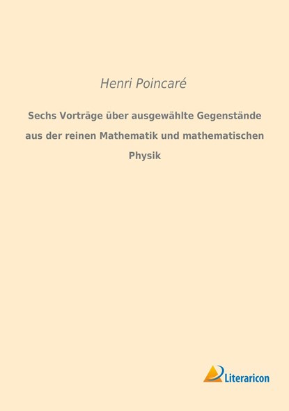 Sechs Vorträge über ausgewählte Gegenstände aus der reinen Mathematik und mathematischen Physik, Henri PoincarÃ© - Paperback - 9783959133036