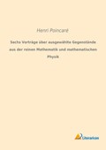 Sechs Vorträge über ausgewählte Gegenstände aus der reinen Mathematik und mathematischen Physik | Henri PoincarÃ© | 