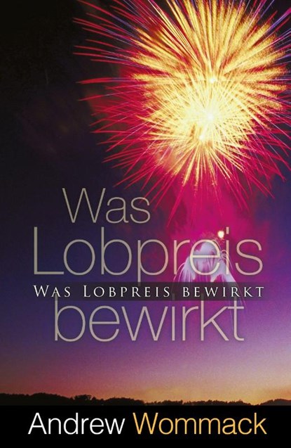 Was Lobpreis bewirkt, Andrew Wommack - Paperback - 9783959334389