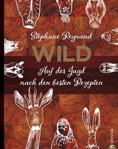 Wild. Auf der Jagd nach den besten Rezepten. Wildschwein, Hirsch, Fasan und Hase: vom Wald in den Kochtopf, Stéphane Reynaud - Ebook - 9783959613019