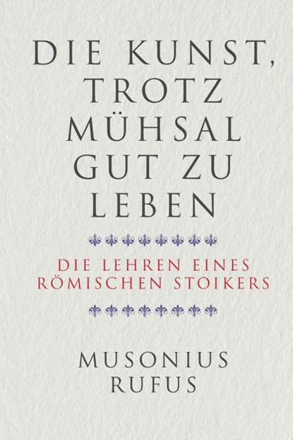 Die Kunst, trotz Mühsal gut zu leben, Gaius Musonius Rufus - Gebonden - 9783959724975