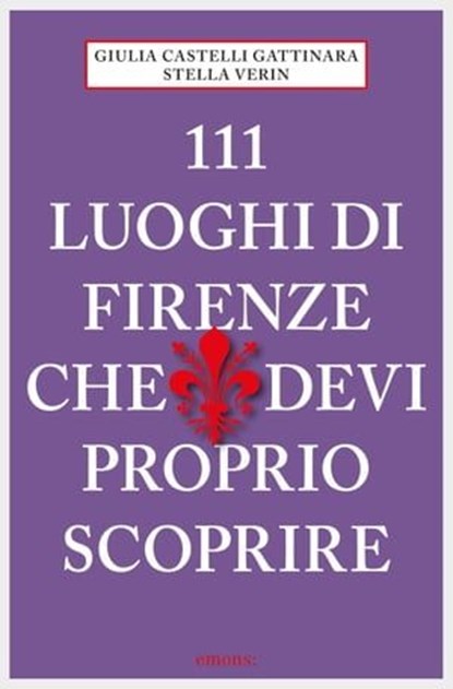 111 luoghi di Firenze che devi proprio scoprire, Giulia Castelli Gattinara ; Stella Verin - Ebook - 9783960411574