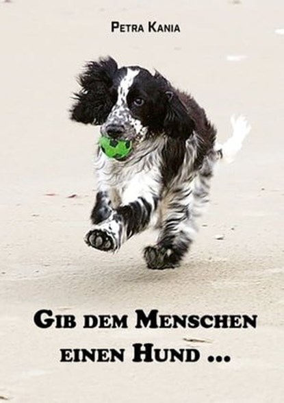 Gib dem Menschen einen Hund ..., Petra Kania - Ebook - 9783960741701