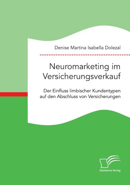 Neuromarketing im Versicherungsverkauf. Der Einfluss limbischer Kundentypen auf den Abschluss von Versicherungen, Denise Martina Isabella Dolezal - Paperback - 9783961465439