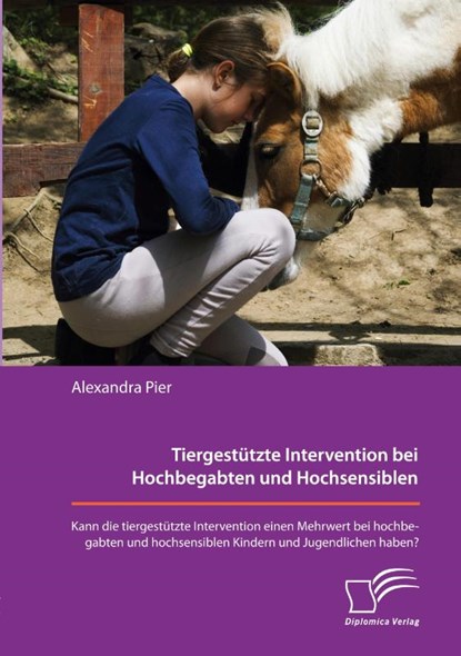 Tiergestützte Intervention bei Hochbegabten und Hochsensiblen. Kann die tiergestützte Intervention einen Mehrwert bei hochbegabten und hochsensiblen Kindern und Jugendlichen haben?, Alexandra Pier - Paperback - 9783961469932