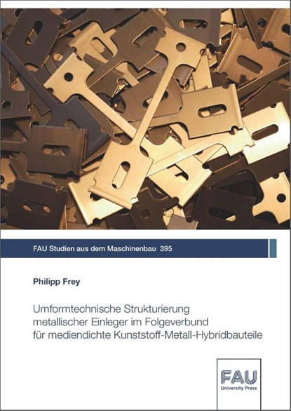 Umformtechnische Strukturierung metallischer Einleger im Folgeverbund für mediendichte Kunststoff-Metall-Hybridbauteile, Philipp Frey - Paperback - 9783961475346