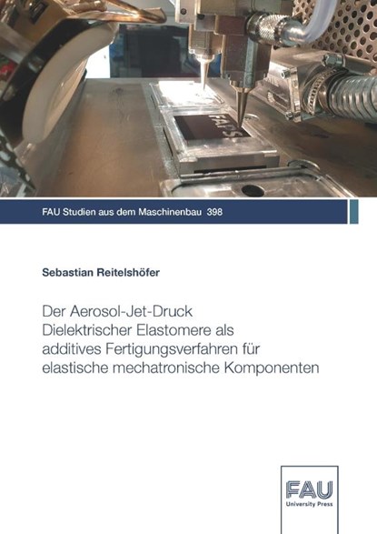 Der Aerosol-Jet-Druck Dielektrischer Elastomere als additives Fertigungsverfahren für elastische mechatronische Komponenten, Sebastian Reitelshöfer - Paperback - 9783961475476