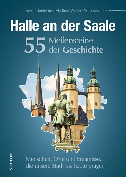 Halle an der Saale. 55 Meilensteine der Geschichte, Stattreisen Halle Kerstin Kiefel ; Matthias Winter-Pelliccioni - Gebonden - 9783963033322