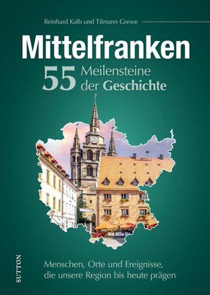 Mittelfranken. 55 Meilensteine der Geschichte, Reinhard Kalb - Gebonden - 9783963035043