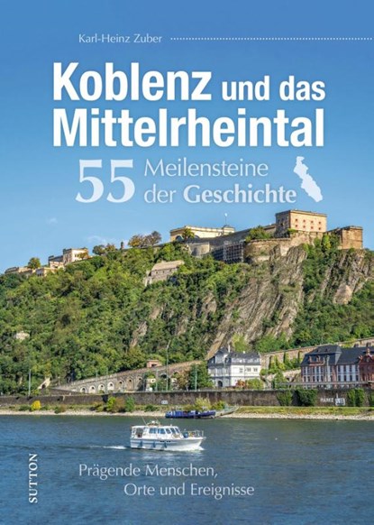 Koblenz und das Mittelrheintal. 55 Meilensteine der Geschichte, Karl-Heinz Zuber - Gebonden - 9783963035739